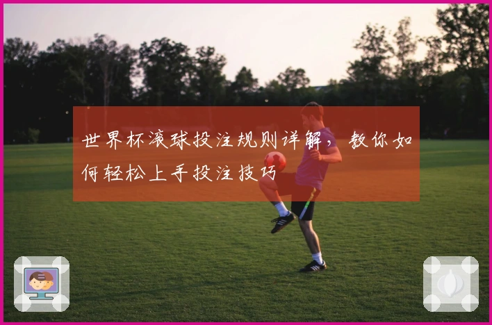 世界杯滚球投注规则详解，教你如何轻松上手投注技巧