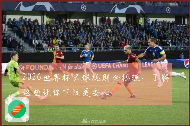 2026世界杯买球规则全梳理，了解这些让你下注更安心