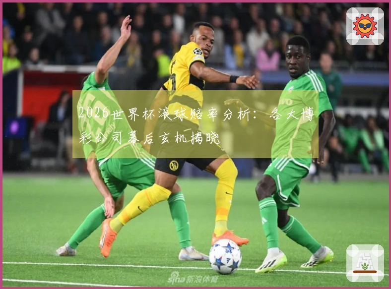 2026世界杯滚球赔率分析：各大博彩公司幕后玄机揭晓