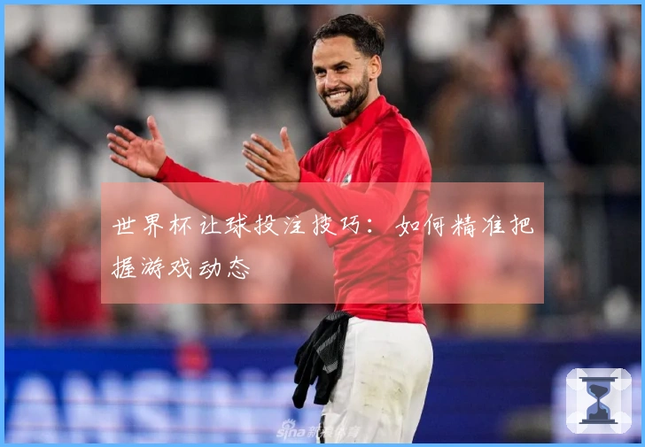 世界杯让球投注技巧：如何精准把握游戏动态